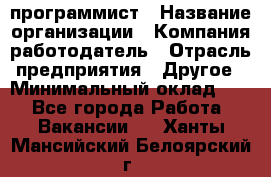 Web-программист › Название организации ­ Компания-работодатель › Отрасль предприятия ­ Другое › Минимальный оклад ­ 1 - Все города Работа » Вакансии   . Ханты-Мансийский,Белоярский г.